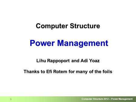 Computer Structure Power Management Lihu Rappoport and Adi Yoaz Thanks to Efi Rotem for many of the foils.
