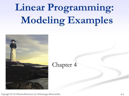 4-1 Copyright © 2013 Pearson Education, Inc. Publishing as Prentice Hall Linear Programming: Modeling Examples Chapter 4.