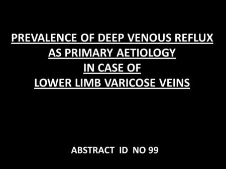 PREVALENCE OF DEEP VENOUS REFLUX AS PRIMARY AETIOLOGY IN CASE OF LOWER LIMB VARICOSE VEINS ABSTRACT ID NO 99.