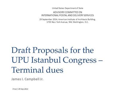 Draft Proposals for the UPU Istanbul Congress – Terminal dues James I. Campbell Jr. United States Department of State ADVISORY COMMITTEE ON INTERNATIONAL.