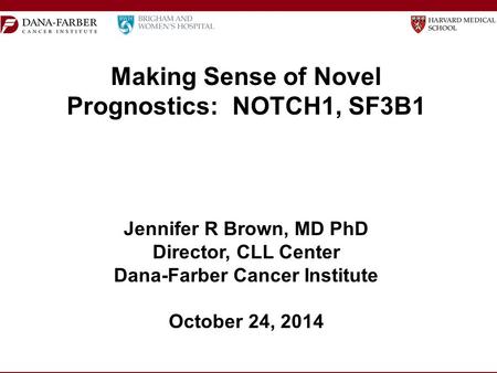 Making Sense of Novel Prognostics: NOTCH1, SF3B1 Jennifer R Brown, MD PhD Director, CLL Center Dana-Farber Cancer Institute October 24, 2014.