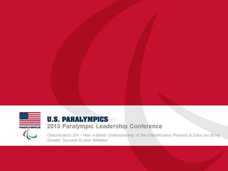 2013 Paralympic Leadership Conference Classification 201 - How a Better Understanding of the Classification Process & Data can Bring Greater Success to.