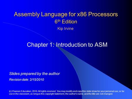 Assembly Language for x86 Processors 6 th Edition Chapter 1: Introduction to ASM (c) Pearson Education, 2010. All rights reserved. You may modify and copy.