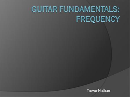 Trevor Nathan. Introduction  This experiment is focused on measuring the frequency of vibrations on guitar strings. Then using different fretting on.