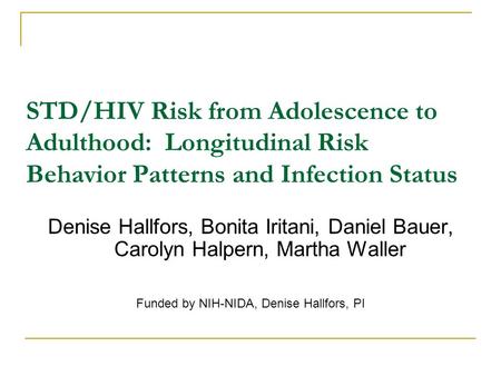 STD/HIV Risk from Adolescence to Adulthood: Longitudinal Risk Behavior Patterns and Infection Status Denise Hallfors, Bonita Iritani, Daniel Bauer, Carolyn.