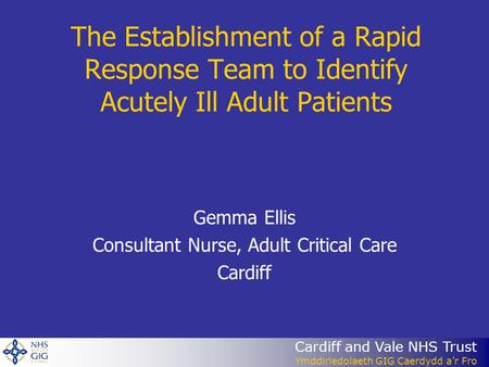 Cardiff and Vale NHS Trust Ymddiriedolaeth GIG Caerdydd a’r Fro The Establishment of a Rapid Response Team to Identify Acutely Ill Adult Patients Gemma.