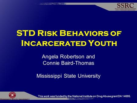 STD Risk Behaviors of Incarcerated Youth Angela Robertson and Connie Baird-Thomas Mississippi State University This work was funded by the National Institute.