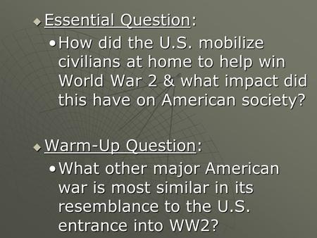 Essential Question: How did the U.S. mobilize civilians at home to help win World War 2 & what impact did this have on American society? Warm-Up Question: