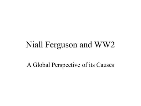 Niall Ferguson and WW2 A Global Perspective of its Causes.
