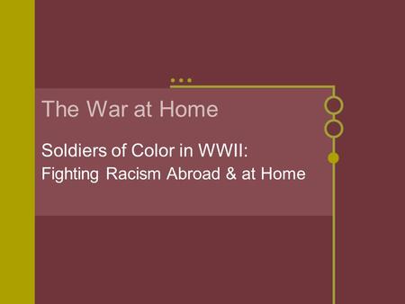 The War at Home Soldiers of Color in WWII: Fighting Racism Abroad & at Home.