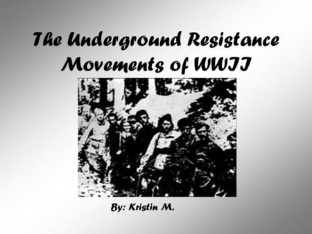 The Underground Resistance Movements of WWII By: Kristin M.