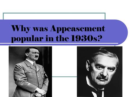 Why was Appeasement popular in the 1930s?. Today we are learning The reasons why Britain followed appeasement in the 1930s.