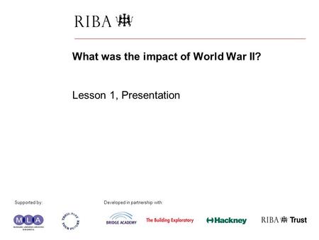1 What was the impact of World War II? Lesson 1, Presentation Supported by: Developed in partnership with: