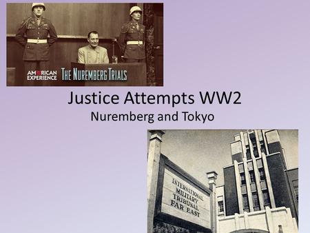 Justice Attempts WW2 Nuremberg and Tokyo. Nuremberg International Military Tribunal – first time in history – 4 judges, 4 alternates, 3 vote min. for.