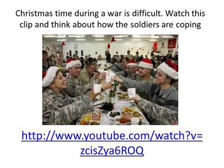 zcisZya6ROQ Christmas time during a war is difficult. Watch this clip and think about how the soldiers are coping.