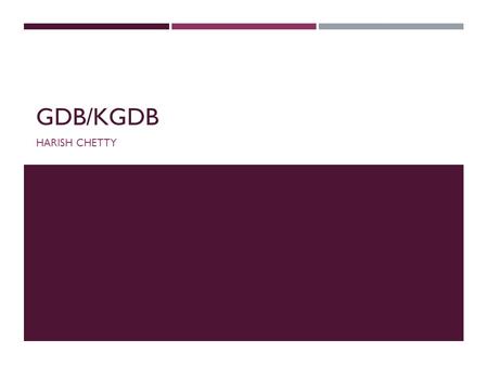 GDB/KGDB HARISH CHETTY. WHAT IS GDB/KGDB  GNU Project Debugger  Supports Windows & Linux  USES  Pass anything to the program  Break anywhere within.