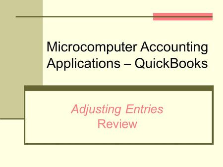 Microcomputer Accounting Applications – QuickBooks Adjusting Entries Review.