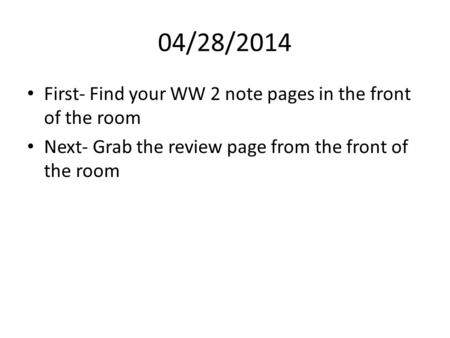 04/28/2014 First- Find your WW 2 note pages in the front of the room Next- Grab the review page from the front of the room.