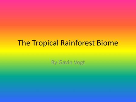 The Tropical Rainforest Biome By Gavin Vogt. Tropical Rainforest Facts Tropical rainforests are located in warm regions. 50-260 inches of rain falls every.