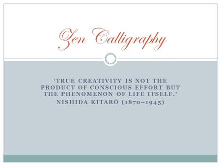 ‘TRUE CREATIVITY IS NOT THE PRODUCT OF CONSCIOUS EFFORT BUT THE PHENOMENON OF LIFE ITSELF.’ NISHIDA KITARŌ (1870–1945) Zen Calligraphy.