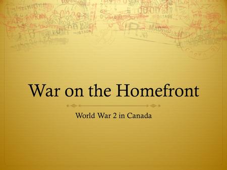 War on the Homefront World War 2 in Canada. Canada and the War : Women in World War 2  With so many men absent from home in the armed forces and with.