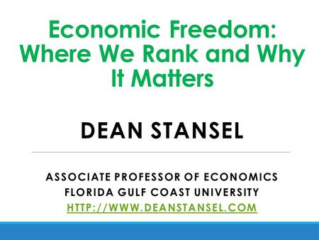 Economic Freedom: Where We Rank and Why It Matters DEAN STANSEL ASSOCIATE PROFESSOR OF ECONOMICS FLORIDA GULF COAST UNIVERSITY