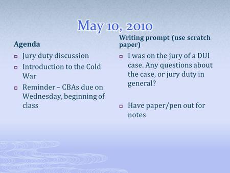 Agenda  Jury duty discussion  Introduction to the Cold War  Reminder – CBAs due on Wednesday, beginning of class Writing prompt (use scratch paper)