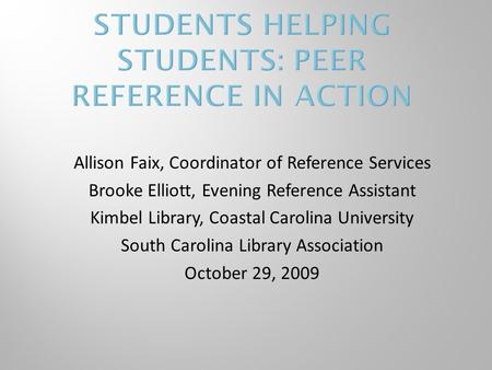 Allison Faix, Coordinator of Reference Services Brooke Elliott, Evening Reference Assistant Kimbel Library, Coastal Carolina University South Carolina.
