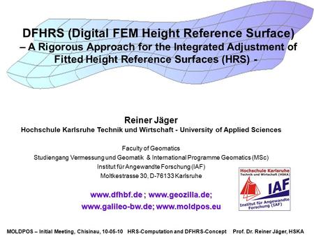 MOLDPOS – Initial Meeting, Chisinau, 10-05-10 HRS-Computation and DFHRS-Concept Prof. Dr. Reiner Jäger, HSKA DFHRS (Digital FEM Height Reference Surface)