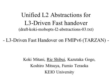 Unified L2 Abstractions for L3-Driven Fast handover (draft-koki-mobopts-l2-abstractions-03.txt) - L3-Driven Fast Handover on FMIPv6 (TARZAN) - Koki Mitani,