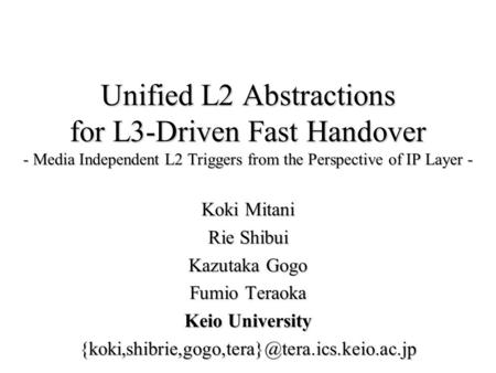 Unified L2 Abstractions for L3-Driven Fast Handover - Media Independent L2 Triggers from the Perspective of IP Layer - Koki Mitani Rie Shibui Kazutaka.
