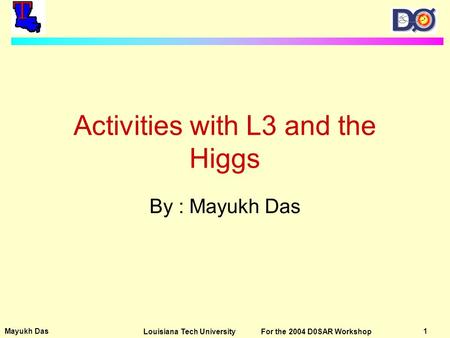 Mayukh Das 1Louisiana Tech University For the 2004 D0SAR Workshop Activities with L3 and the Higgs By : Mayukh Das.