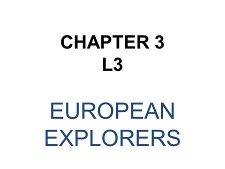 CHAPTER 3 L3 EUROPEAN EXPLORERS.