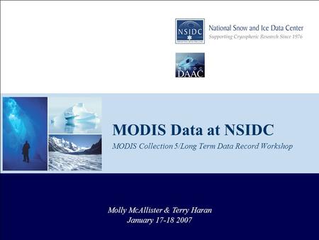 MODIS Data at NSIDC MODIS Collection 5/Long Term Data Record Workshop Molly McAllister & Terry Haran January 17-18 2007.