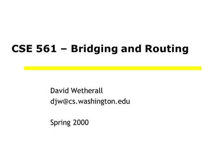 CSE 561 – Bridging and Routing David Wetherall Spring 2000.