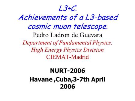 NURT-2006 Havane,Cuba,3-7th April 2006 L3+C. Achievements of a L3-based cosmic muon telescope. Pedro Ladron de Guevara Department of Fundamental Physics.