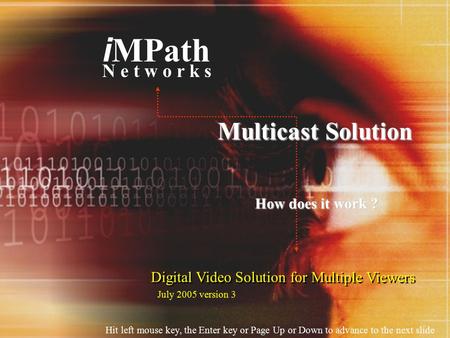 Digital Video Solution for Multiple Viewers i MPath N e t w o r k s Multicast Solution How does it work ? Hit left mouse key, the Enter key or Page Up.