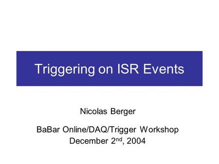 Triggering on ISR Events Nicolas Berger BaBar Online/DAQ/Trigger Workshop December 2 nd, 2004.
