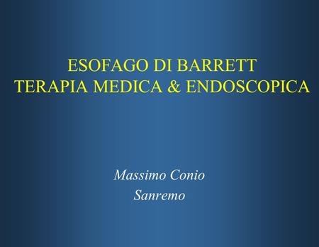 ESOFAGO DI BARRETT TERAPIA MEDICA & ENDOSCOPICA Massimo Conio Sanremo Massimo Conio Sanremo.