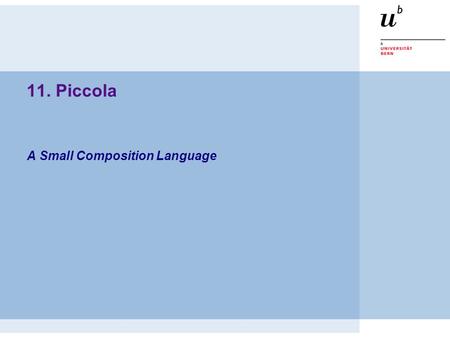 A Small Composition Language 11. Piccola. © 2003, Oscar Nierstrasz PS — Piccola 1.2  Applications = Components + Scripts  Piccola layers  Forms + Agents.