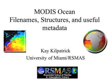 MODIS Ocean Filenames, Structures, and useful metadata Kay Kilpatrick University of Miami/RSMAS.