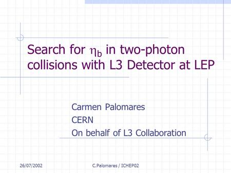 26/07/2002C.Palomares / ICHEP02 Search for  b in two-photon collisions with L3 Detector at LEP Carmen Palomares CERN On behalf of L3 Collaboration.