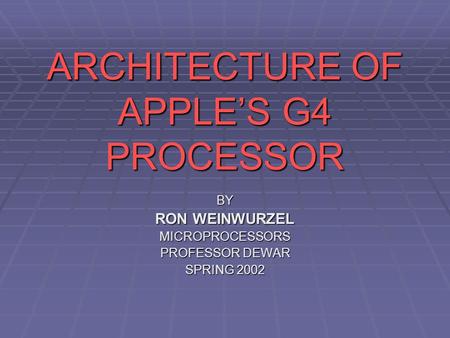 ARCHITECTURE OF APPLE’S G4 PROCESSOR BY RON WEINWURZEL MICROPROCESSORS PROFESSOR DEWAR SPRING 2002.