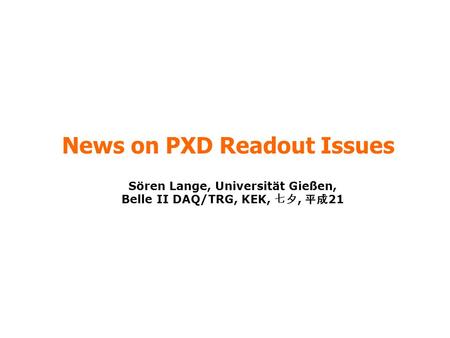 News on PXD Readout Issues Sören Lange, Universität Gießen, Belle II DAQ/TRG, KEK, 七夕, 平成 21.