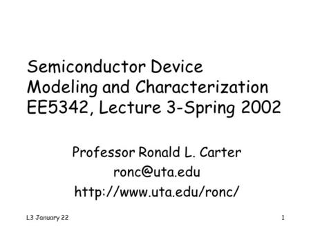 L3 January 221 Semiconductor Device Modeling and Characterization EE5342, Lecture 3-Spring 2002 Professor Ronald L. Carter