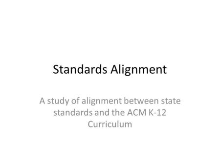 Standards Alignment A study of alignment between state standards and the ACM K-12 Curriculum.
