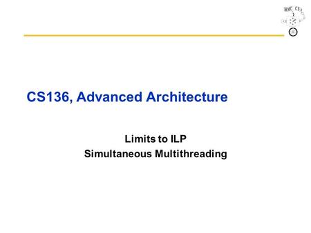 CS136, Advanced Architecture Limits to ILP Simultaneous Multithreading.
