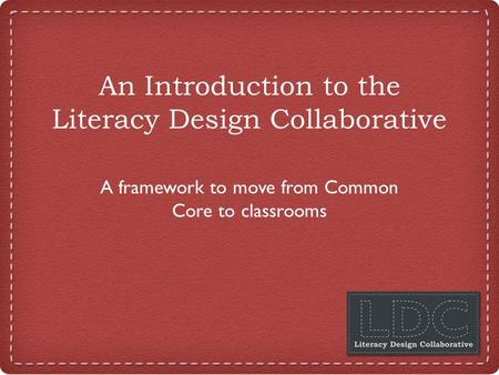 An Introduction to the Literacy Design Collaborative A framework to move from Common Core to classrooms.