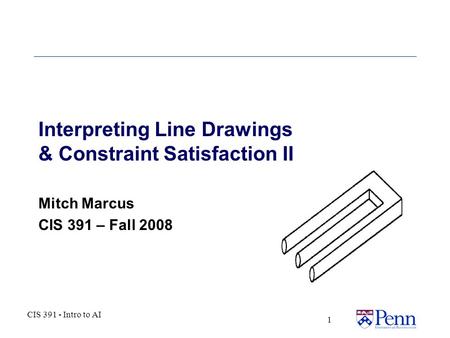 CIS 391 - Intro to AI 1 Interpreting Line Drawings & Constraint Satisfaction II Mitch Marcus CIS 391 – Fall 2008.