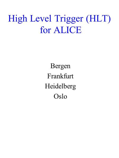 High Level Trigger (HLT) for ALICE Bergen Frankfurt Heidelberg Oslo.